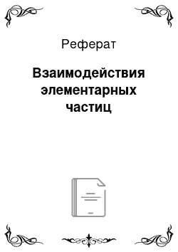 Реферат: Взаимодействия элементарных частиц