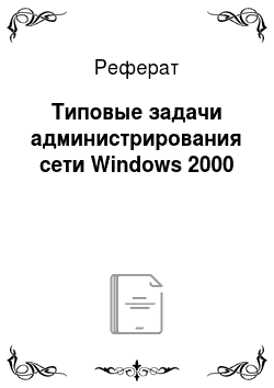 Реферат: Типовые задачи администрирования сети Windows 2000