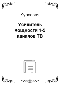 Курсовая: Усилитель мощности 1-5 каналов ТВ