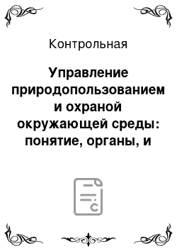 Контрольная: Управление природопользованием и охраной окружающей среды: понятие, органы, и функции управления. Понятие, виды и содержание экологического контроля и