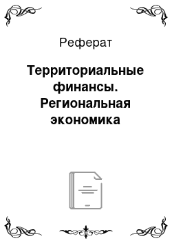 Реферат: Территориальные финансы. Региональная экономика