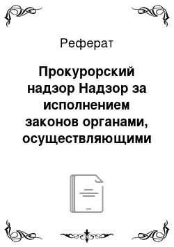 Реферат: Прокурорский надзор Надзор за исполнением законов органами, осуществляющими оперозыскную деятельность, дознание и предварительное следствие