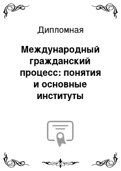 Дипломная: Международный гражданский процесс: понятия и основные институты