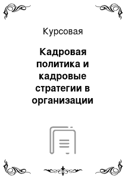 Курсовая: Кадровая политика и кадровые стратегии в организации