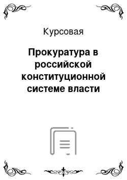 Курсовая: Прокуратура в российской конституционной системе власти