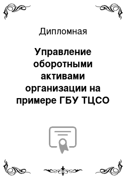 Дипломная: Управление оборотными активами организации на примере ГБУ ТЦСО