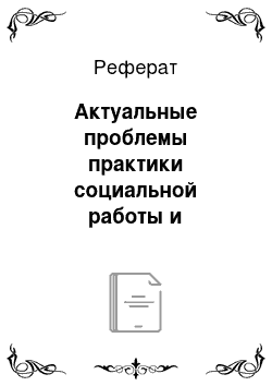 Реферат: Актуальные проблемы практики социальной работы и социального образования