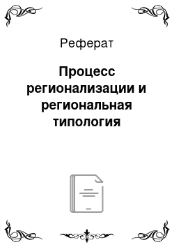 Реферат: Процесс регионализации и региональная типология