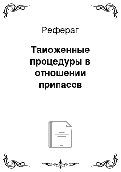 Реферат: Таможенные процедуры в отношении припасов