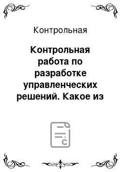 Контрольная: Контрольная работа по разработке управленческих решений. Какое из указанных решений относится к категории управленческих решений? Назовите такую форму рас