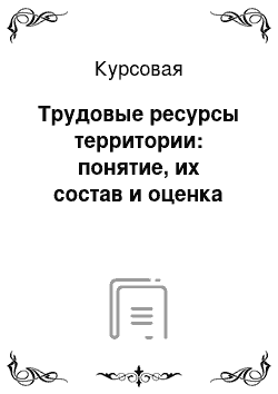 Курсовая: Трудовые ресурсы территории: понятие, их состав и оценка