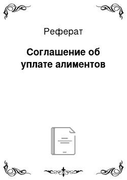 Реферат: Соглашение об уплате алиментов