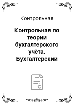 Контрольная: Контрольная по теории бухгалтерского учёта. Бухгалтерский учет, его сущность и функции. Законодательные основы бухгалтерского учета и нормативное регулиров