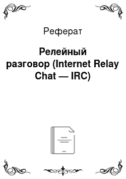 Реферат: Релейный разговор (Internet Relay Chat — IRC)
