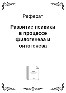 Реферат: Развитие психики в процессе филогенеза и онтогенеза