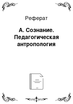 Реферат: А. Сознание. Педагогическая антропология