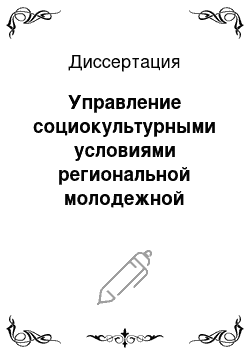 Диссертация: Управление социокультурными условиями региональной молодежной политики