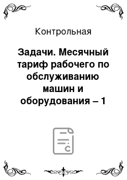 Контрольная: Задачи. Месячный тариф рабочего по обслуживанию машин и оборудования – 1 950 руб. при норме обслуживания 90 единиц. Фактически в декабре им обслужено 135 е