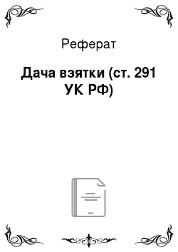 Реферат: Дача взятки (ст. 291 УК РФ)