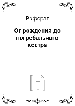 Реферат: От рождения до погребального костра