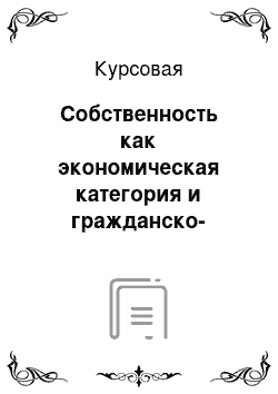 Курсовая: Собственность как экономическая категория и гражданско-правовые формы реализации экономических отношений собственности