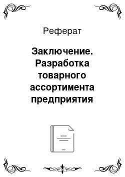 Реферат: Заключение. Разработка товарного ассортимента предприятия