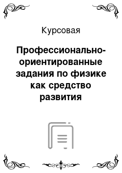 Курсовая: Профессионально-ориентированные задания по физике как средство развития специальных компетенций обучающихся учреждений СПО