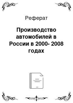 Реферат: Производство автомобилей в России в 2000-2008 годах