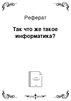 Реферат: Так что же такое информатика?