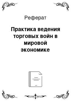 Реферат: Практика ведения торговых войн в мировой экономике