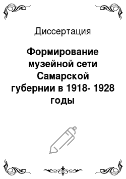 Диссертация: Формирование музейной сети Самарской губернии в 1918-1928 годы