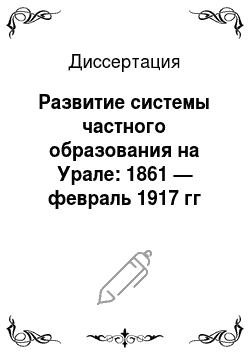 Диссертация: Развитие системы частного образования на Урале: 1861 — февраль 1917 гг