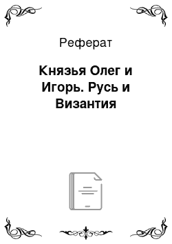 Реферат: Князья Олег и Игорь. Русь и Византия