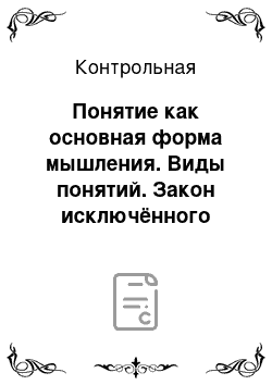 Контрольная: Понятие как основная форма мышления. Виды понятий. Закон исключённого третьего. Приведите пример разделительно-категорического умозаключения