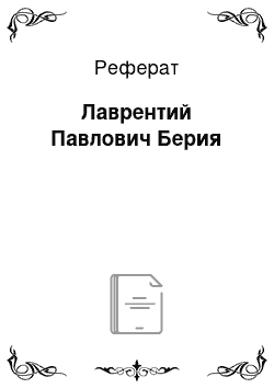 Реферат: Лаврентий Павлович Берия