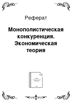 Реферат: Монополистическая конкуренция. Экономическая теория