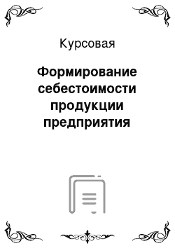 Курсовая: Формирование себестоимости продукции предприятия