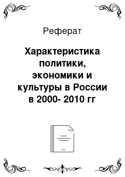 Реферат: Характеристика политики, экономики и культуры в России в 2000-2010 гг