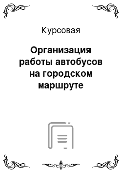 Курсовая: Организация работы автобусов на городском маршруте