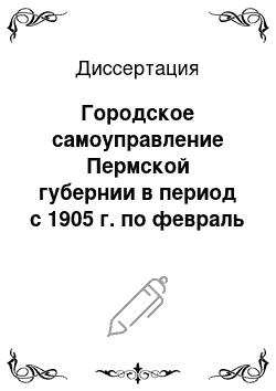 Диссертация: Городское самоуправление Пермской губернии в период с 1905 г. по февраль 1917 г