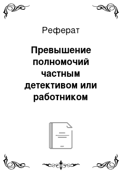 Реферат: Превышение полномочий частным детективом или работником частной охранной организации, имеющим удостоверение частного охранника, при выполнении ими своих должностных обязанностей (ст. 203 УК РФ)