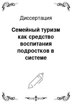 Диссертация: Семейный туризм как средство воспитания подростков в системе дополнительного образования