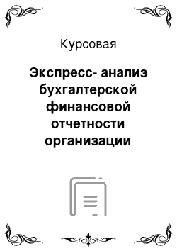 Курсовая: Экспресс-анализ бухгалтерской финансовой отчетности организации