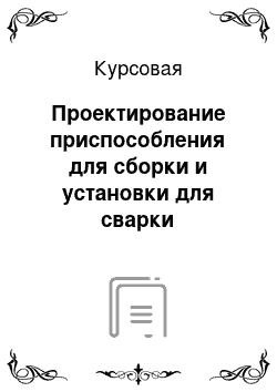 Курсовая: Проектирование приспособления для сборки и установки для сварки полуконуса