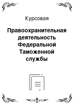 Курсовая: Правоохранительная деятельность Федеральной Таможенной службы