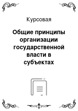 Курсовая: Общие принципы организации государственной власти в субъектах Россиской Федерации