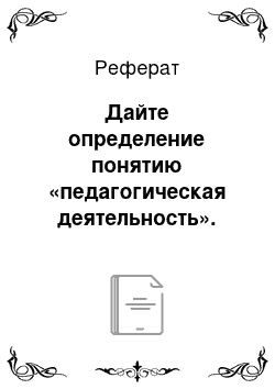 Реферат: Дайте определение понятию «педагогическая деятельность». Определите предмет средства «продукт педагогической деятельности»