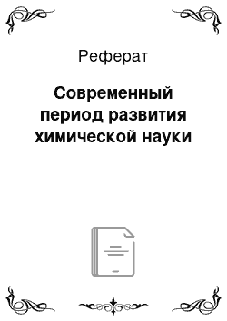 Реферат: Современный период развития химической науки