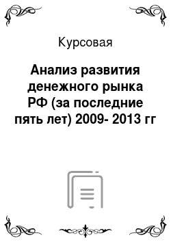 Курсовая: Анализ развития денежного рынка РФ (за последние пять лет) 2009-2013 гг