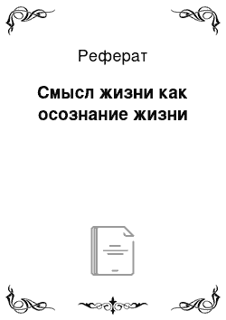 Реферат: Смысл жизни как осознание жизни